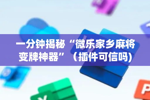 一分钟揭秘“微乐家乡麻将变牌神器”（插件可信吗)