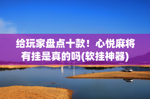 给玩家盘点十款！心悦麻将有挂是真的吗(软挂神器)