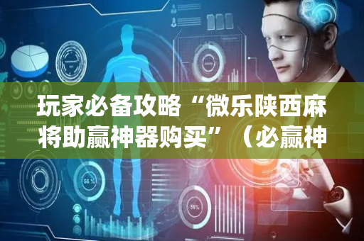 玩家必备攻略“微乐陕西麻将助赢神器购买”（必赢神器辅助器)