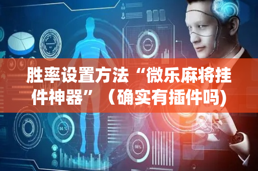 胜率设置方法“微乐麻将挂件神器”（确实有插件吗)