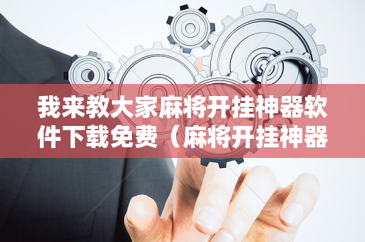 我来教大家麻将开挂神器软件下载免费（麻将开挂神器下载安装）