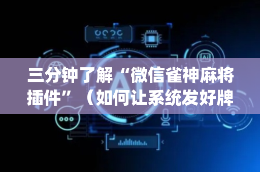 三分钟了解“微信雀神麻将插件”（如何让系统发好牌)