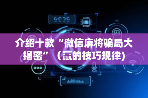 介绍十款“微信麻将骗局大揭密”（赢的技巧规律)