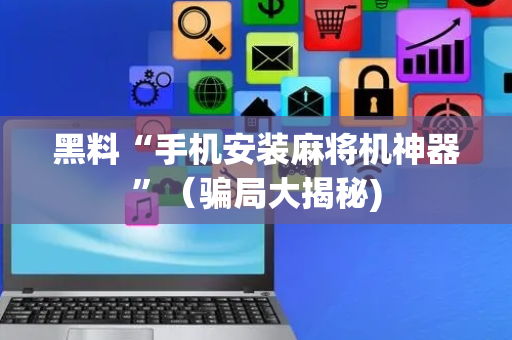 黑料“手机安装麻将机神器”（骗局大揭秘)
