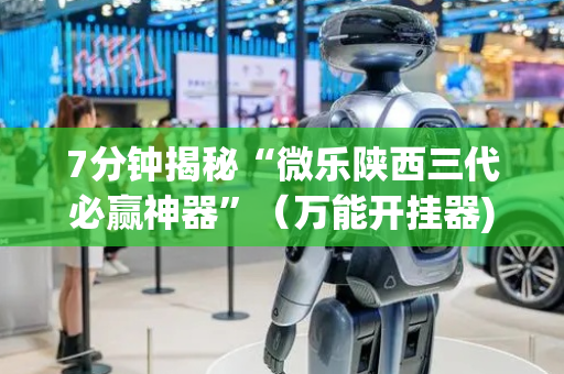 7分钟揭秘“微乐陕西三代必赢神器”（万能开挂器)