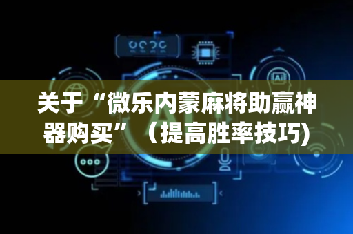 关于“微乐内蒙麻将助赢神器购买”（提高胜率技巧)