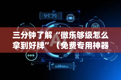 三分钟了解“微乐够级怎么拿到好牌”（免费专用神器)
