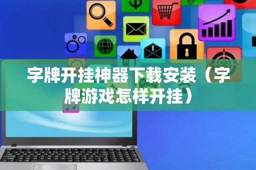 字牌开挂神器下载安装（字牌游戏怎样开挂）