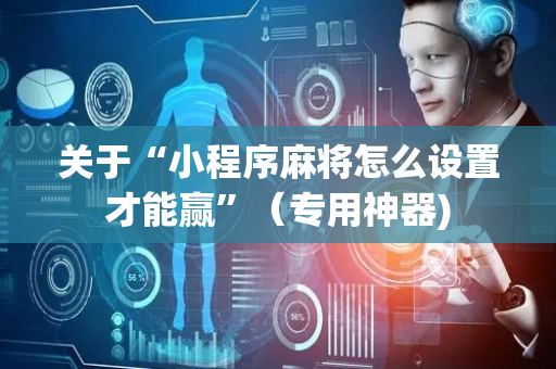 关于“小程序麻将怎么设置才能赢”（专用神器)
