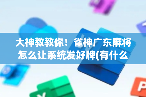 大神教教你！雀神广东麻将怎么让系统发好牌(有什么赢的技巧)