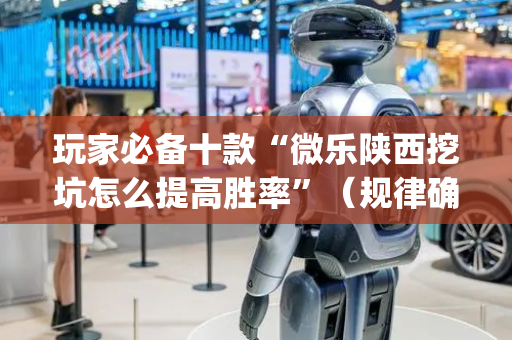 玩家必备十款“微乐陕西挖坑怎么提高胜率”（规律确实有挂)
