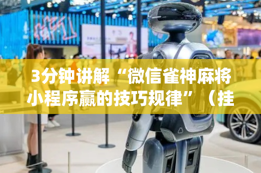 3分钟讲解“微信雀神麻将小程序赢的技巧规律”（挂件神器)