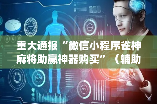 重大通报“微信小程序雀神麻将助赢神器购买”（辅助神器免费)