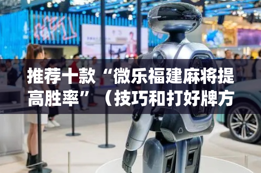 推荐十款“微乐福建麻将提高胜率”（技巧和打好牌方法)
