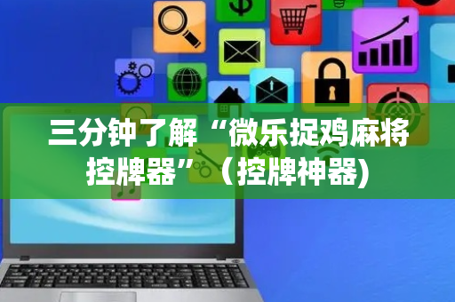 三分钟了解“微乐捉鸡麻将控牌器”（控牌神器)