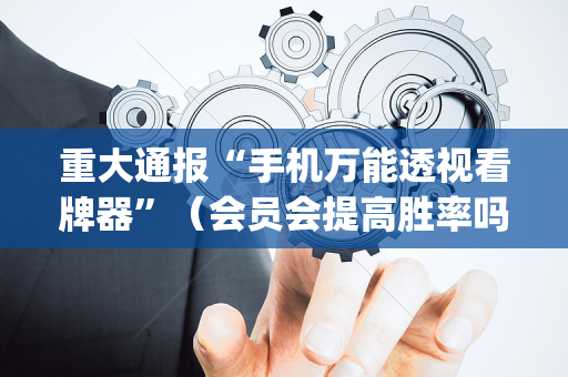 重大通报“手机万能透视看牌器”（会员会提高胜率吗)