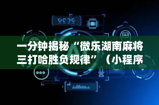 一分钟揭秘“微乐湖南麻将三打哈胜负规律”（小程序控牌器)