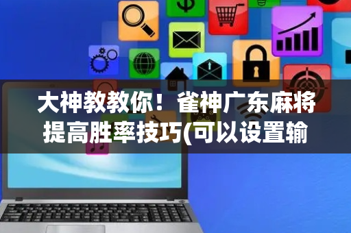 大神教教你！雀神广东麻将提高胜率技巧(可以设置输赢吗)