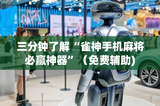 三分钟了解“雀神手机麻将必赢神器”（免费辅助)