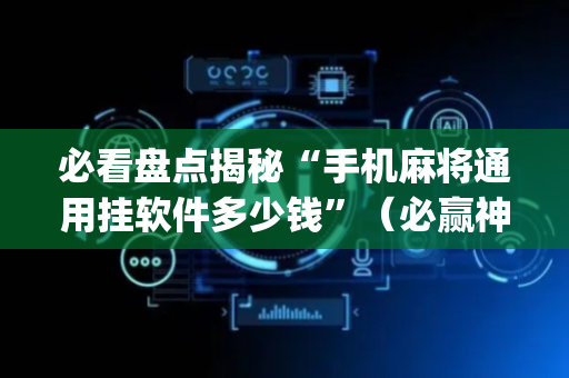 必看盘点揭秘“手机麻将通用挂软件多少钱”（必赢神器)