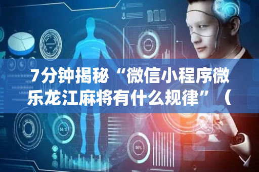 7分钟揭秘“微信小程序微乐龙江麻将有什么规律”（究竟是不是有挂)