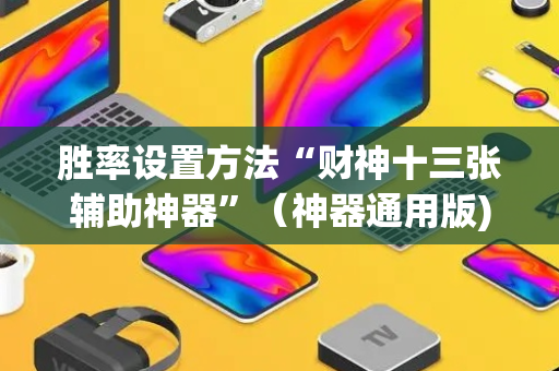 胜率设置方法“财神十三张辅助神器”（神器通用版)