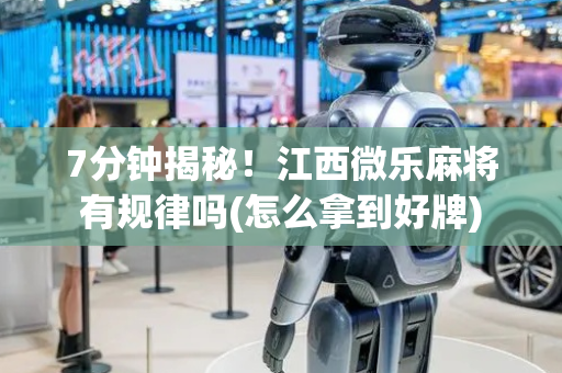 7分钟揭秘！江西微乐麻将有规律吗(怎么拿到好牌)