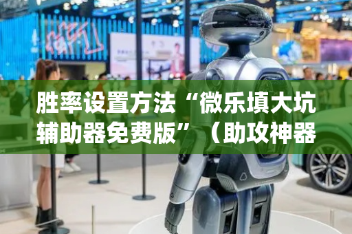 胜率设置方法“微乐填大坑辅助器免费版”（助攻神器)