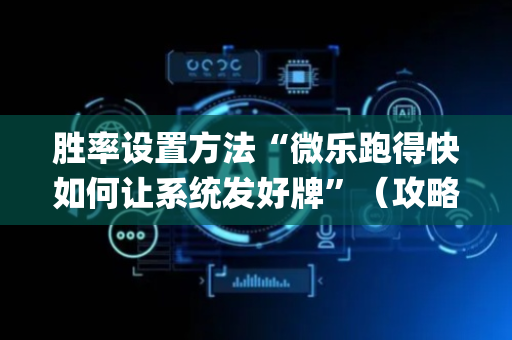 胜率设置方法“微乐跑得快如何让系统发好牌”（攻略插件)