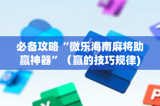 必备攻略“微乐海南麻将助赢神器”（赢的技巧规律)