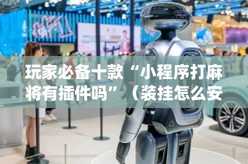 玩家必备十款“小程序打麻将有插件吗”（装挂怎么安装)