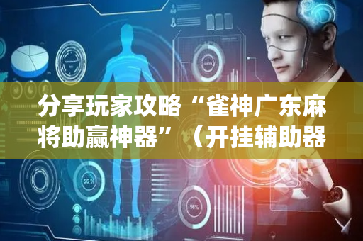 分享玩家攻略“雀神广东麻将助赢神器”（开挂辅助器插件)