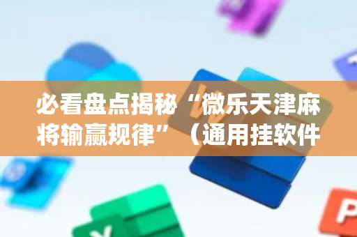 必看盘点揭秘“微乐天津麻将输赢规律”（通用挂软件多少钱)