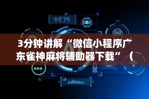 3分钟讲解“微信小程序广东雀神麻将辅助器下载”（自建房怎么拿好牌)