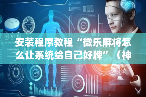 安装程序教程“微乐麻将怎么让系统给自己好牌”（神器通用版)