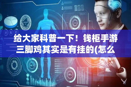 给大家科普一下！钱柜手游三脚鸡其实是有挂的(怎么才能赢得多)
