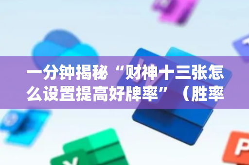 一分钟揭秘“财神十三张怎么设置提高好牌率”（胜率到哪调)
