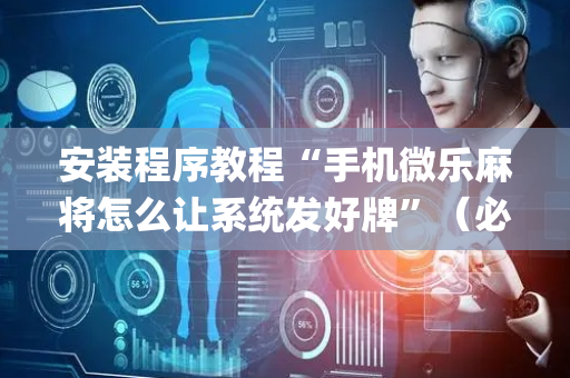 安装程序教程“手机微乐麻将怎么让系统发好牌”（必赢神器辅助器)