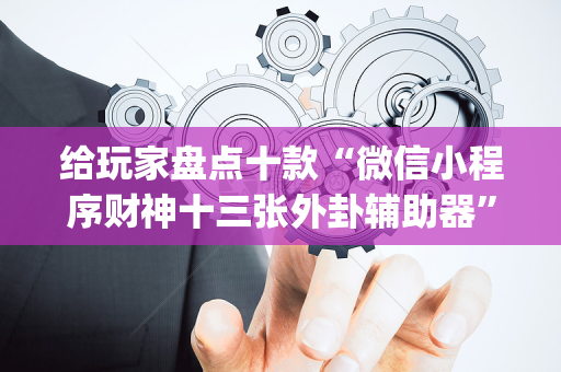给玩家盘点十款“微信小程序财神十三张外卦辅助器”（神器通用版)