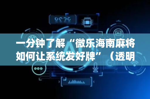 一分钟了解“微乐海南麻将如何让系统发好牌”（透明器教程)