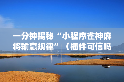一分钟揭秘“小程序雀神麻将输赢规律”（插件可信吗)