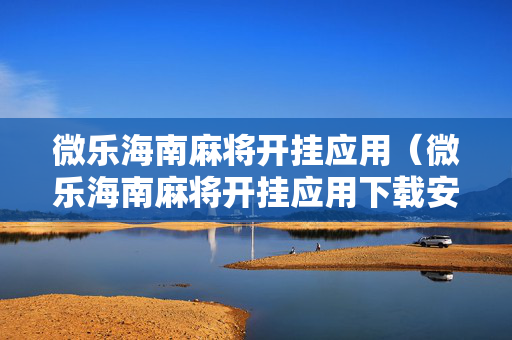 微乐海南麻将开挂应用（微乐海南麻将开挂应用下载安装）