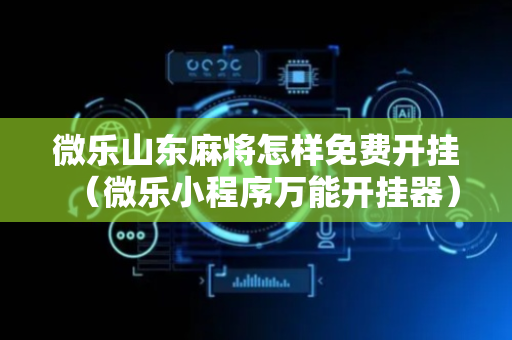 微乐山东麻将怎样免费开挂（微乐小程序万能开挂器）