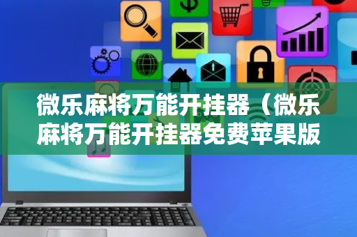 微乐麻将万能开挂器（微乐麻将万能开挂器免费苹果版）