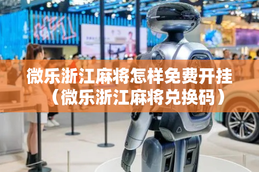 微乐浙江麻将怎样免费开挂（微乐浙江麻将兑换码）