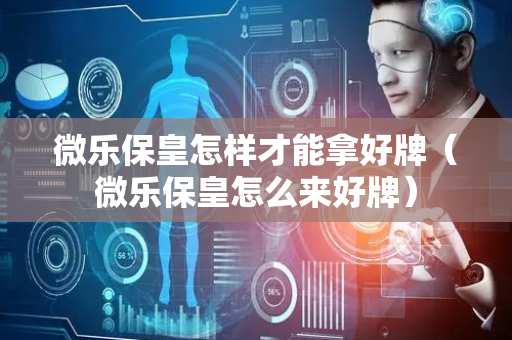 微乐保皇怎样才能拿好牌（微乐保皇怎么来好牌）
