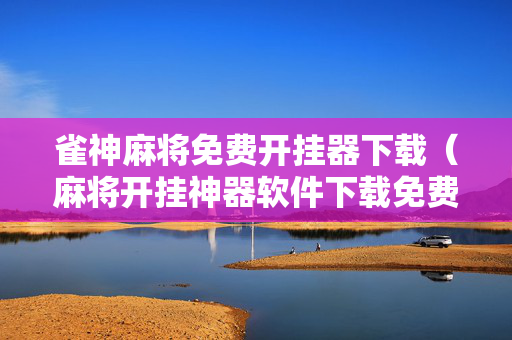 雀神麻将免费开挂器下载（麻将开挂神器软件下载免费）