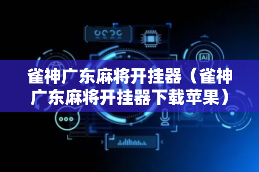 雀神广东麻将开挂器（雀神广东麻将开挂器下载苹果）
