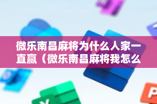 微乐南昌麻将为什么人家一直赢（微乐南昌麻将我怎么用道具）