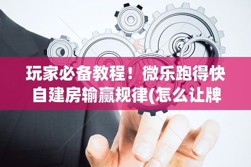 玩家必备教程！微乐跑得快自建房输赢规律(怎么让牌变好)